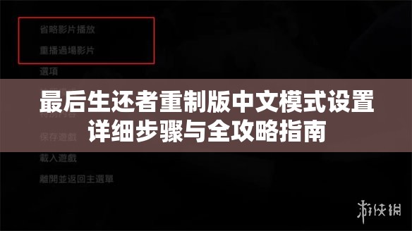 最后生还者重制版中文模式设置详细步骤与全攻略指南