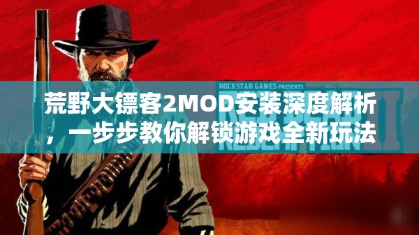 荒野大镖客2MOD安装深度解析，一步步教你解锁游戏全新玩法境界