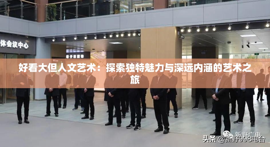 好看大但人文艺术：探索独特魅力与深远内涵的艺术之旅