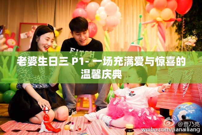 老婆生日三 P1- 一场充满爱与惊喜的温馨庆典