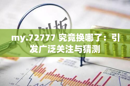 my.72777 究竟换哪了：引发广泛关注与猜测