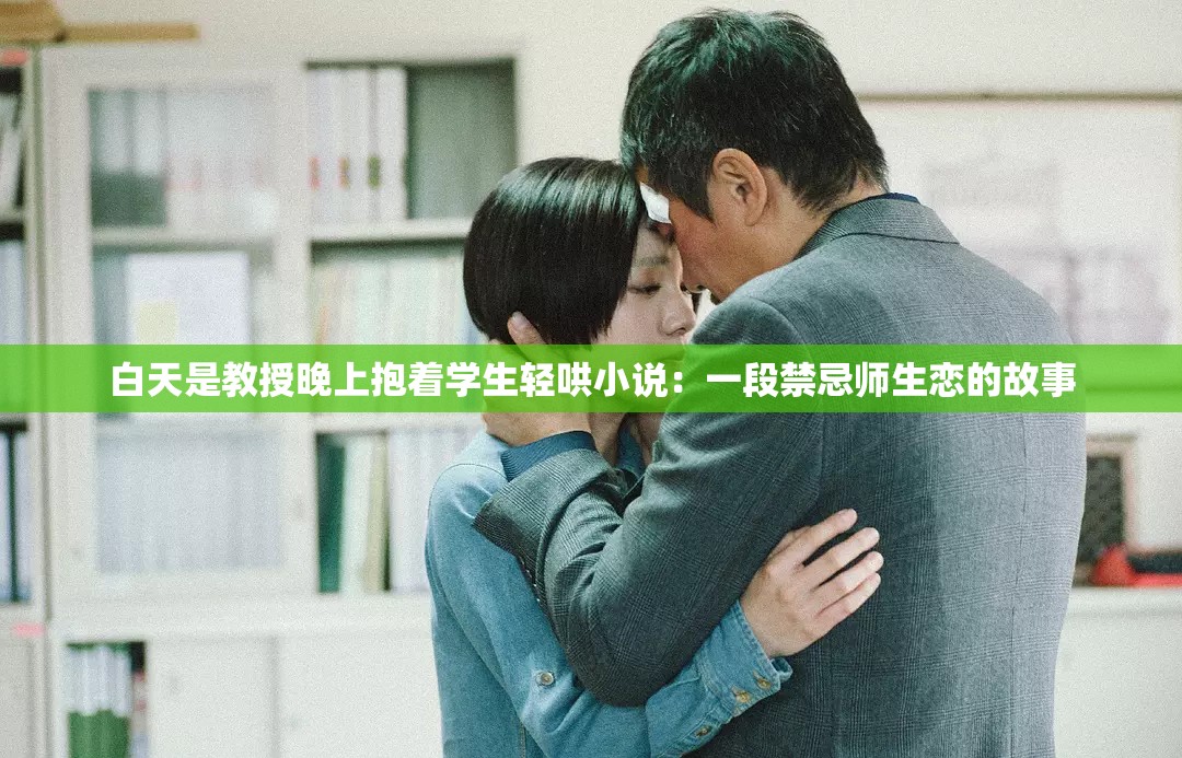 白天是教授晚上抱着学生轻哄小说：一段禁忌师生恋的故事