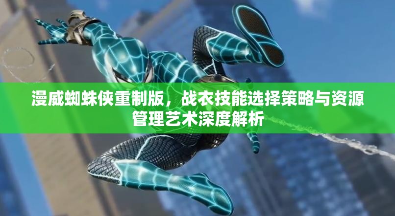 漫威蜘蛛侠重制版，战衣技能选择策略与资源管理艺术深度解析