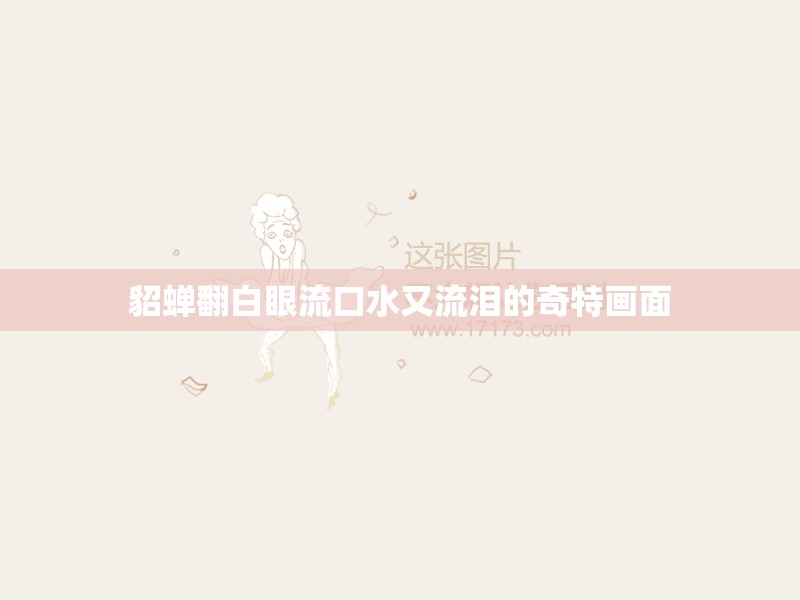 貂蝉翻白眼流口水又流泪的奇特画面