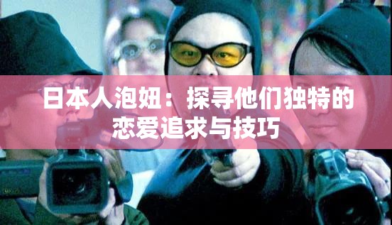 日本人泡妞：探寻他们独特的恋爱追求与技巧
