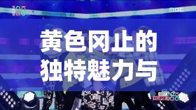 黄色冈止的独特魅力与精彩呈现