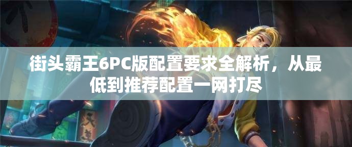 街头霸王6PC版配置要求全解析，从最低到推荐配置一网打尽