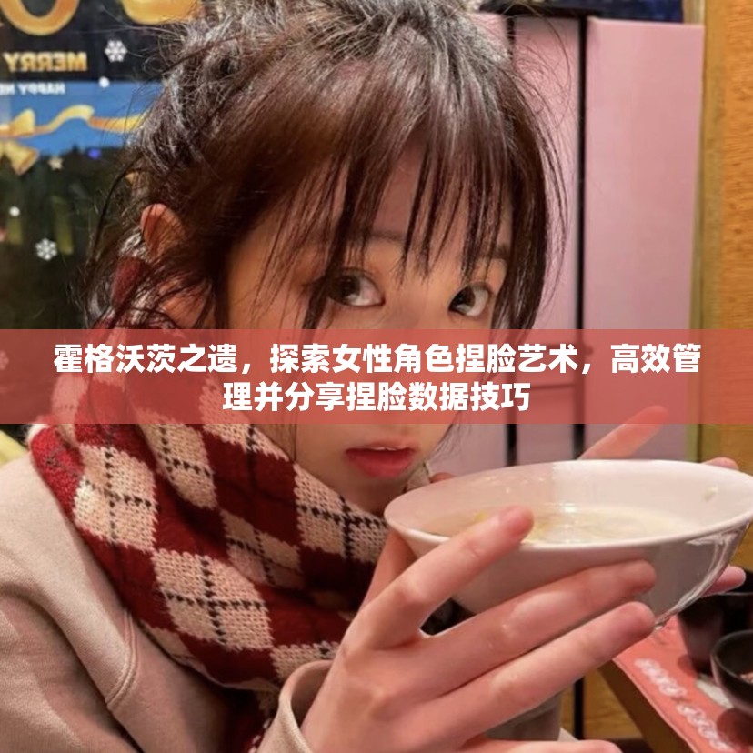 霍格沃茨之遗，探索女性角色捏脸艺术，高效管理并分享捏脸数据技巧