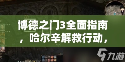 博德之门3全面指南，哈尔辛解救行动，深入探索并攻克地精营地内室策略