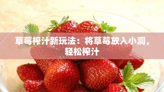 草莓榨汁新玩法：将草莓放入小洞，轻松榨汁