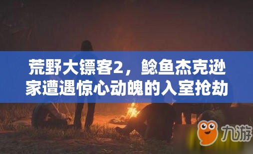 荒野大镖客2，鲶鱼杰克逊家遭遇惊心动魄的入室抢劫事件