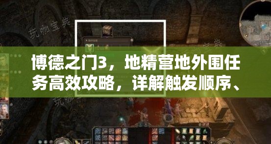 博德之门3，地精营地外围任务高效攻略，详解触发顺序、资源管理与技巧以最大化收益