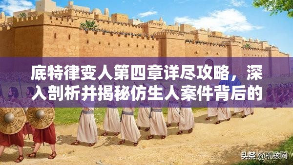 底特律变人第四章详尽攻略，深入剖析并揭秘仿生人案件背后的真相