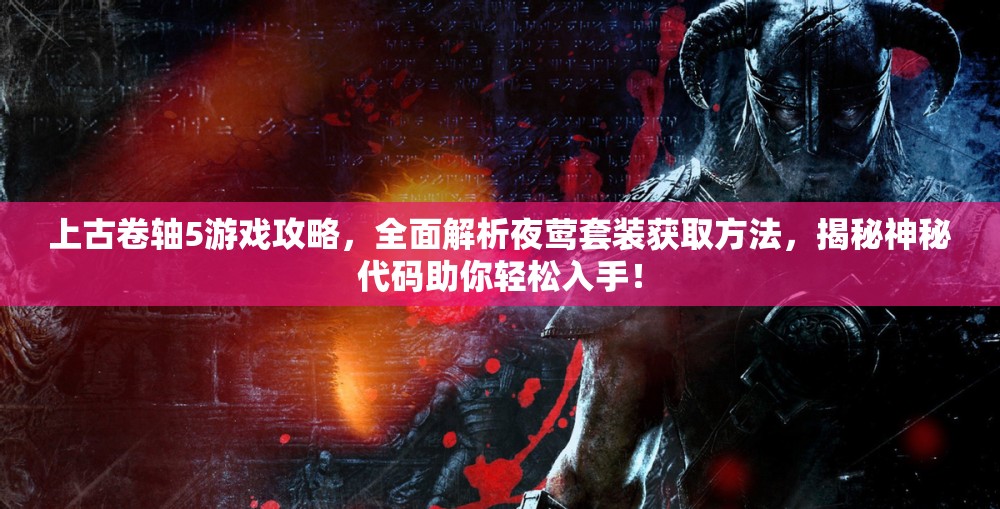 上古卷轴5游戏攻略，全面解析夜莺套装获取方法，揭秘神秘代码助你轻松入手！