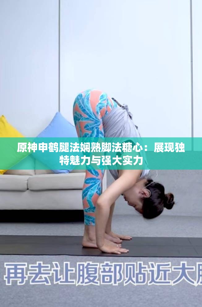 原神申鹤腿法娴熟脚法糖心：展现独特魅力与强大实力