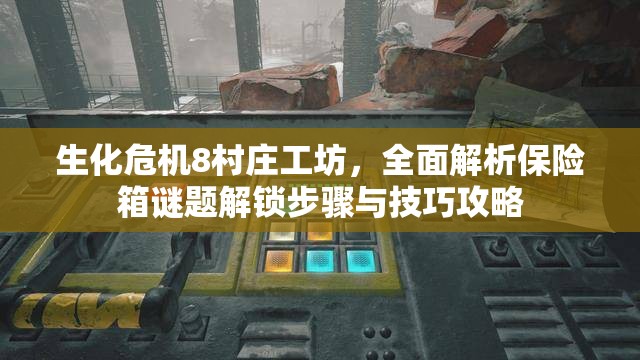 生化危机8村庄工坊，全面解析保险箱谜题解锁步骤与技巧攻略