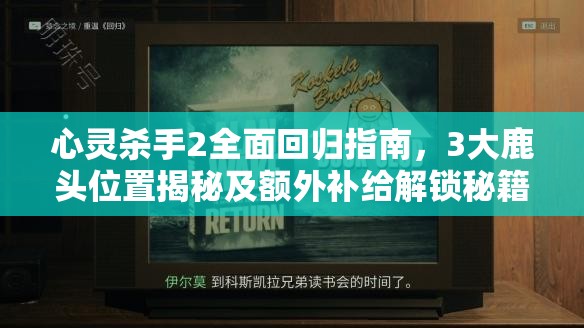 心灵杀手2全面回归指南，3大鹿头位置揭秘及额外补给解锁秘籍