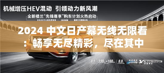 2024 中文日产幕无线无限看：畅享无尽精彩，尽在其中