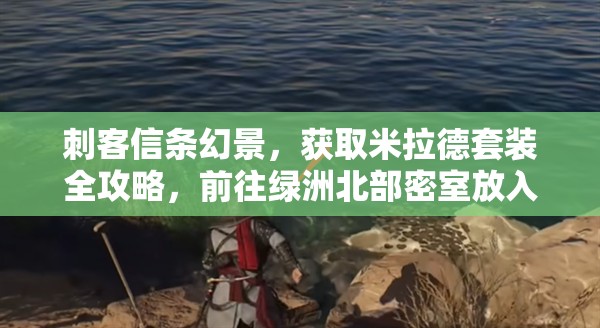 刺客信条幻景，获取米拉德套装全攻略，前往绿洲北部密室放入5个神秘碎片
