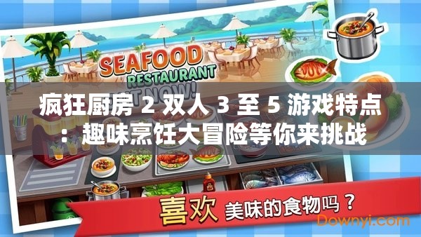 疯狂厨房 2 双人 3 至 5 游戏特点：趣味烹饪大冒险等你来挑战