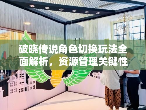 破晓传说角色切换玩法全面解析，资源管理关键性及其高效切换策略