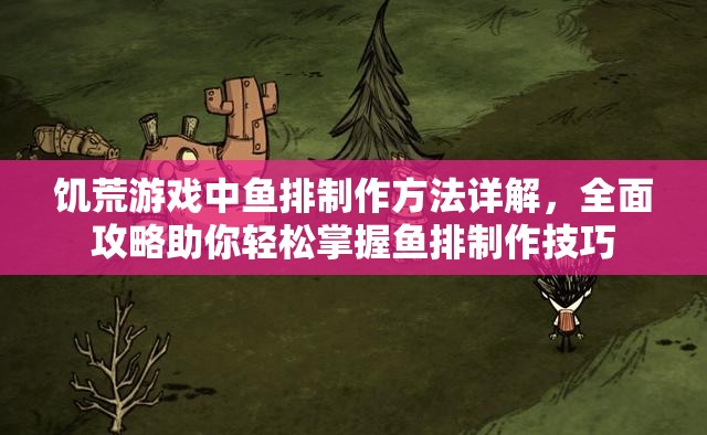 饥荒游戏中鱼排制作方法详解，全面攻略助你轻松掌握鱼排制作技巧