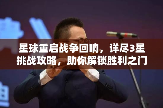 星球重启战争回响，详尽3星挑战攻略，助你解锁胜利之门的关键策略