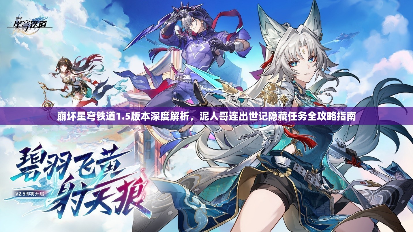 崩坏星穹铁道1.5版本深度解析，泥人哥连出世记隐藏任务全攻略指南