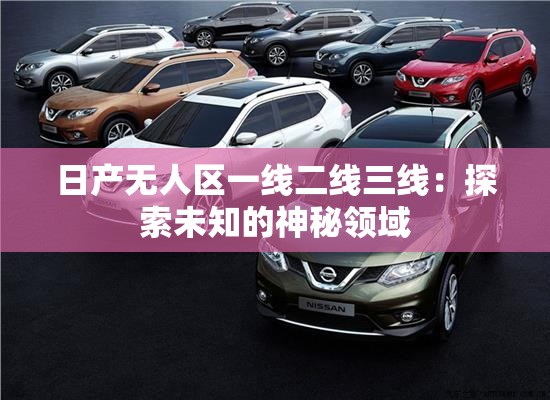 日产无人区一线二线三线：探索未知的神秘领域