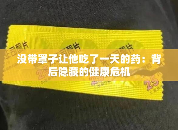 没带罩子让他吃了一天的药：背后隐藏的健康危机