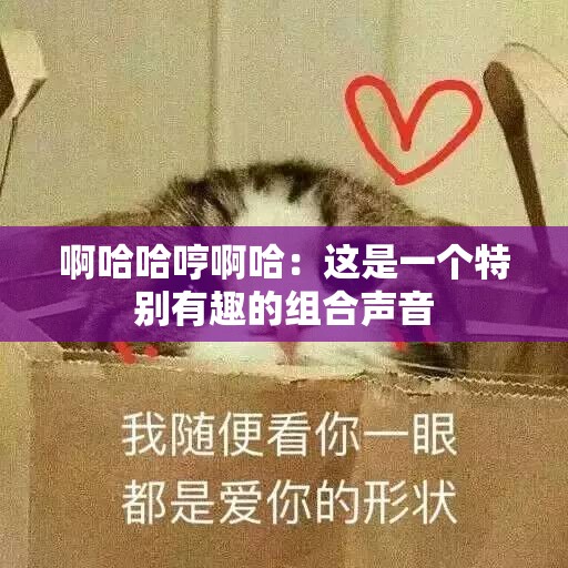 啊哈哈哼啊哈：这是一个特别有趣的组合声音