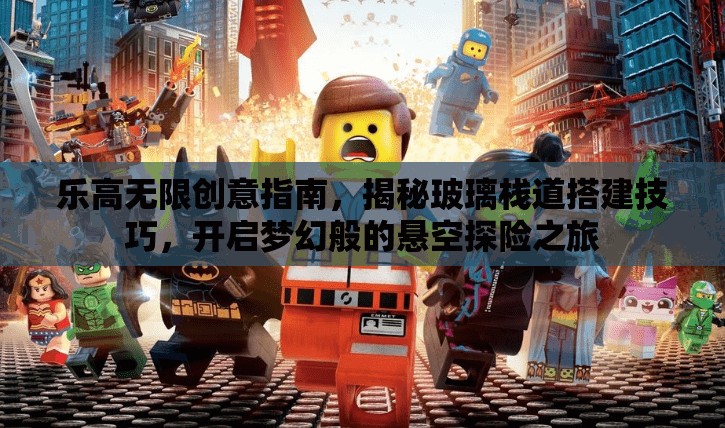 乐高无限创意指南，揭秘玻璃栈道搭建技巧，开启梦幻般的悬空探险之旅