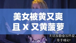 美女被黄又爽且 X 又黄菠萝的别样风情