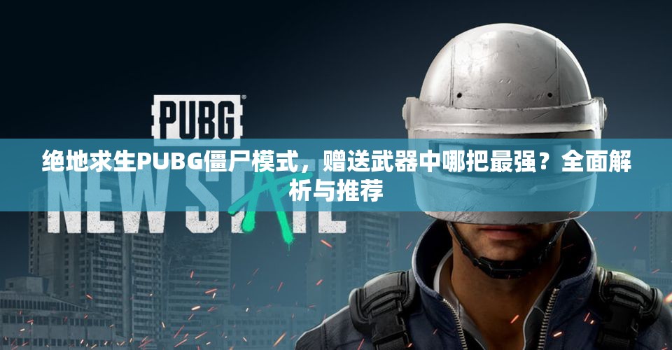 绝地求生PUBG僵尸模式，赠送武器中哪把最强？全面解析与推荐
