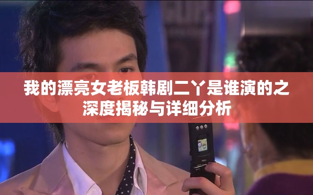 我的漂亮女老板韩剧二丫是谁演的之深度揭秘与详细分析