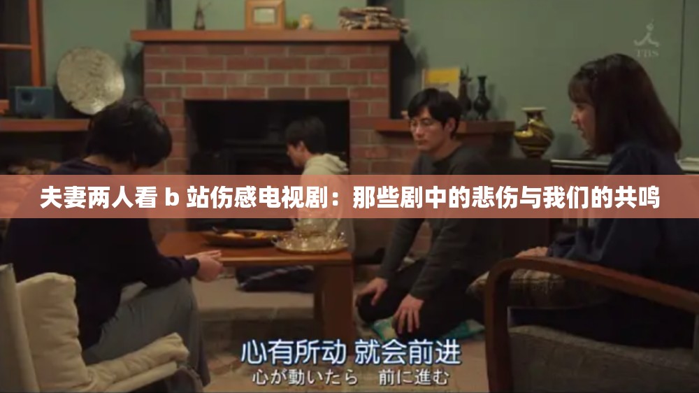 夫妻两人看 b 站伤感电视剧：那些剧中的悲伤与我们的共鸣