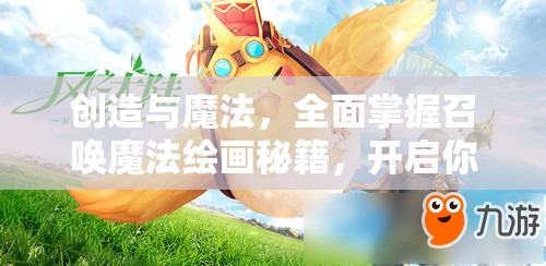 创造与魔法，全面掌握召唤魔法绘画秘籍，开启你的梦幻般奇幻冒险之旅