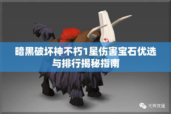 暗黑破坏神不朽1星伤害宝石优选与排行揭秘指南