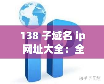 138 子域名 ip 网址大全：全面涵盖各类网站