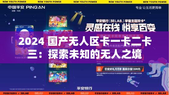 2024 国产无人区卡一卡二卡三：探索未知的无人之境