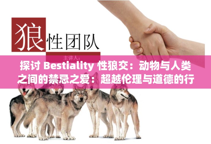 探讨 Bestiality 性狼交：动物与人类之间的禁忌之爱：超越伦理与道德的行为