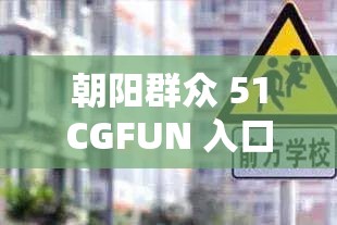 朝阳群众 51CGFUN 入口相关信息全知晓