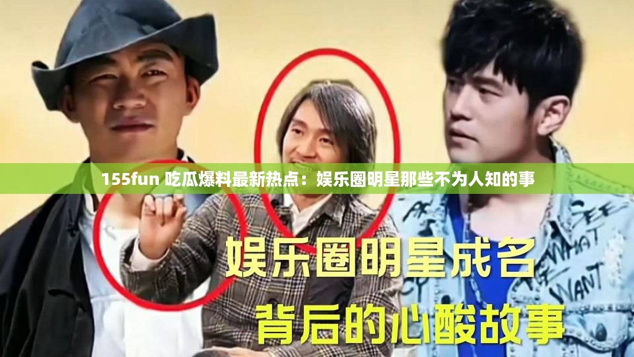 155fun 吃瓜爆料最新热点：娱乐圈明星那些不为人知的事