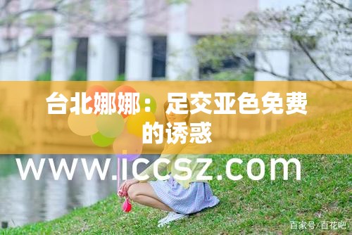 台北娜娜：足交亚色免费的诱惑