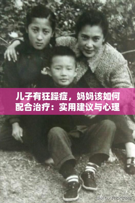 儿子有狂躁症，妈妈该如何配合治疗：实用建议与心理支持