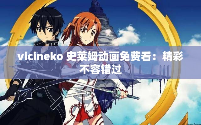 vicineko 史莱姆动画免费看：精彩不容错过