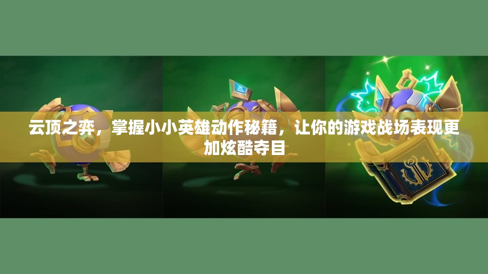 云顶之弈，掌握小小英雄动作秘籍，让你的游戏战场表现更加炫酷夺目
