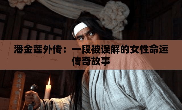 潘金莲外传：一段被误解的女性命运传奇故事