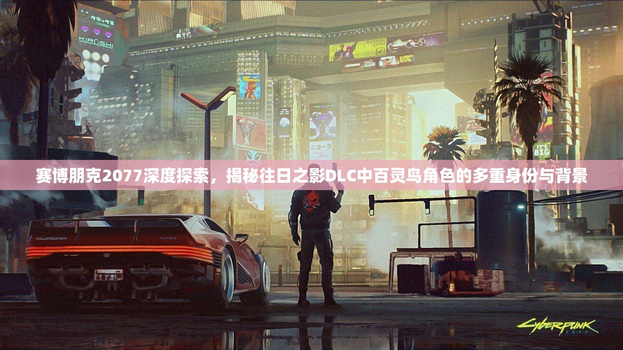 赛博朋克2077深度探索，揭秘往日之影DLC中百灵鸟角色的多重身份与背景