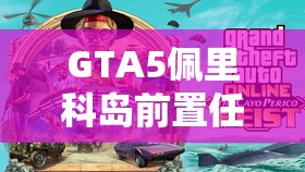 GTA5佩里科岛前置任务，一场考验团队协作能力的多人冒险之旅